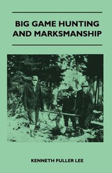 Big Game Hunting And Marksmanship - A Manual On The Rifles, Marksmanship And Methods Best Adapted To The Hunting Of The Big Game Of The Eastern United States - Lee Kenneth Fuller