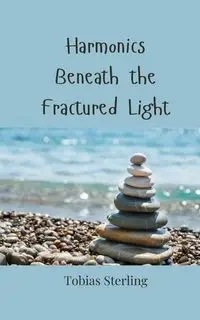 Harmonics Beneath the Fractured Light - Sterling Tobias