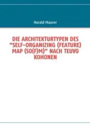 DIE ARCHITEKTURTYPEN DES "SELF-ORGANIZING (FEATURE) MAP (SO(F)M)" NACH TEUVO KOHONEN - Maurer Harald