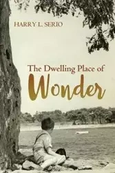 The Dwelling Place of Wonder - L. Harry Serio