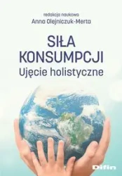 Siła konsumpcji. Ujęcie holistyczne - Anna Olejniczuk-Merta