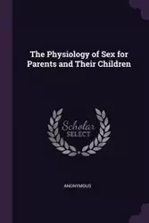 The Physiology of Sex for Parents and Their Children - Anonymous