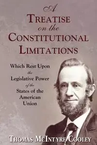 A Treatise on the Constitutional Limitations - Thomas Cooley McIntyre