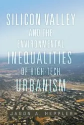 Silicon Valley and the Environmental Inequalities of High-Tech Urbanism - Jason A. Heppler