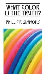 What Color Is the Truth? - Phillip R. Simmons