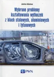 Wybrane problemy kształtowania wytłoczek z blach stalowych, aluminiowych i tytanowych - Janina Adamus