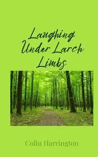 Laughing Under Larch Limbs - Colin Harrington