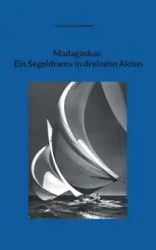 Madagaskar. Ein Segeldrama in dreizehn Akten - von Claudia Sternebeck