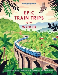 Lonely Planet Epic Train Trips of the World - Lonely Planet