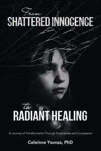 From Shattered Innocence to Radiant Healing - Ysunza PhD Celeinne