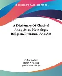 A Dictionary Of Classical Antiquities, Mythology, Religion, Literature And Art - Oskar Seyffert