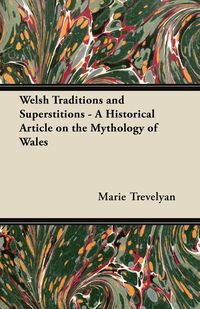 Welsh Traditions and Superstitions - A Historical Article on the Mythology of Wales - Marie Trevelyan