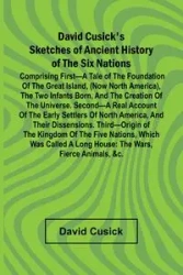 David Cusick'S Sketches Of Ancient History Of The Six Nations; Comprising First A Tale Of The Foundation Of The Great Island, (Now North America), The Two Infants Born, And The Creation Of The Universe. Second A Real Account Of The Early Settlers Of North
