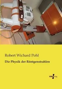 Die Physik der Röntgenstrahlen - Robert Pohl Wichard