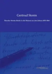 Theodor Storms Briefe in die Heimat aus den Jahren 1853-1864 - Storm Gertrud