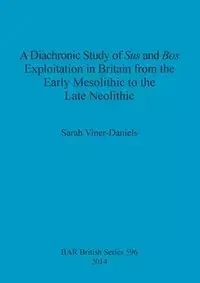 A Diachronic Study of Sus and Bos Exploitation in Britain from the Early Mesolithic to the Late Neolithic - Sarah Viner-Daniels
