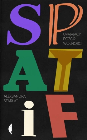 SPATiF. Upajający pozór wolności - Aleksandra Szarłat