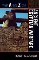 The to Z of Ancient Egyptian Warfare - Robert G. Morkot