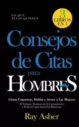 Consejos de Citas para Hombres, 3 Libros en 1 (Lo que Ellas Quieren) - Ray Asher