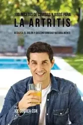 100 Recetas de Comidas y Jugos para la Artritis - Joe Correa