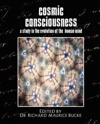 Cosmic Consciousness (a Study in the Evolution of the Human Mind) - Richard Maurice Edited by Dr Bucke By D