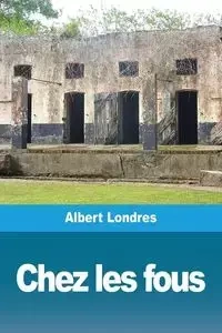 Chez les fous - Albert Londres