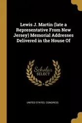 Lewis J. Martin (late a Representative From New Jersey) Memorial Addresses Delivered in the House Of - United States. Congress