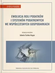 Ewolucja roli podatków i systemów podatkowych.. - red. Jolanta Szołno-Koguc