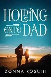 Holding Onto Dad - Donna Rosciti