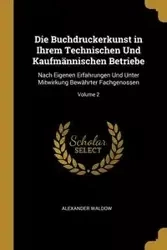 Die Buchdruckerkunst in Ihrem Technischen Und Kaufmännischen Betriebe - Alexander Waldow