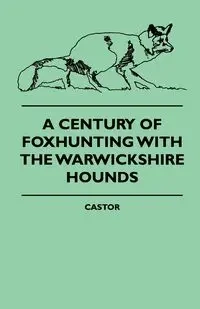 A Century Of Foxhunting With The Warwickshire Hounds - Castor
