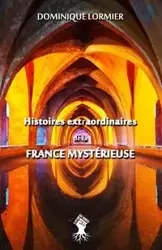Histoires extraordinaires de la France mystérieuse - Dominique Lormier