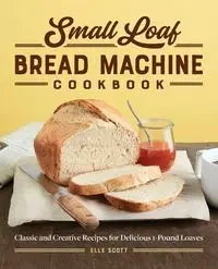 Small Loaf Bread Machine Cookbook - Scott Elle
