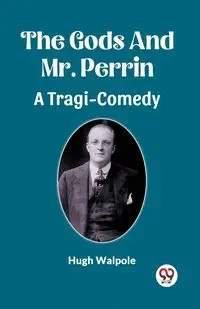The Gods And Mr. Perrin A Tragi-Comedy - Hugh Walpole