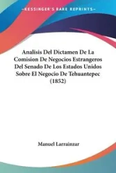 Analisis Del Dictamen De La Comision De Negocios Estrangeros Del Senado De Los Estados Unidos Sobre El Negocio De Tehuantepec (1852) - Manuel Larrainzar