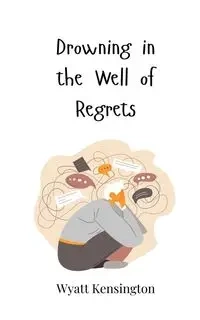 Drowning in the Well of Regrets - Wyatt Kensington
