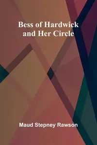 Bess of Hardwick and Her Circle - Maud Stepney Rawson