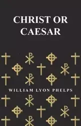 Christ or Caesar - An Essay by William Lyon Phelps - William Phelps Lyon