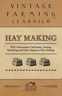 Hay Making - With Information Cultivation, Sowing, Mulching and Other Aspects of Hay Making - , Various