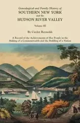 Genealogical and Family History of Southern New York and the Hudson River Valley. in Three Volumes. Volume III. Includes an Index to All Three Volumes - Reynolds Cuyler
