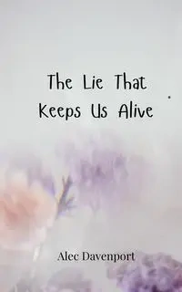 The Lie That Keeps Us Alive - Alec Davenport