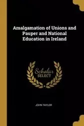 Amalgamation of Unions and Pauper and National Education in Ireland - Taylor John