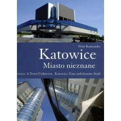 Katowice. Miasto nieznane. Katowice. A Town Unknown. Katowice. Eine unbekannte Stadt - Piotr Komander