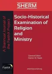 Socio-Historical Examination of Religion and Ministry, Volume 1, Issue 1 - Slade Darren M.