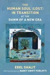 The Human Soul (Lost) in Transition At the Dawn of a New Era - Erel Shalit