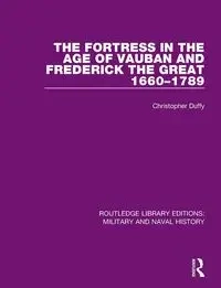 The Fortress in the Age of Vauban and Frederick the Great 1660-1789 - Christopher Duffy