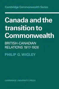 Canada and the Transition to Commonwealth - G. Philip Wigley