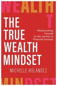 THE TRUE WEALTH MINDSET - Michelle Holandez