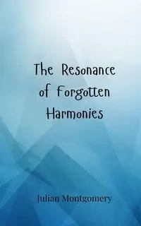 The Resonance of Forgotten Harmonies - Julian Montgomery