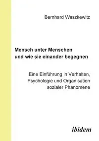 Mensch unter Menschen und wie sie einander begegnen. Eine Einführung in Verhalten, Psychologie und Organisation sozialer Phänomene - Waszkewitz Bernhard